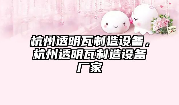 杭州透明瓦制造設備，杭州透明瓦制造設備廠(chǎng)家