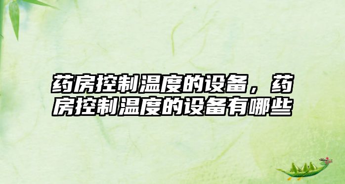 藥房控制溫度的設備，藥房控制溫度的設備有哪些