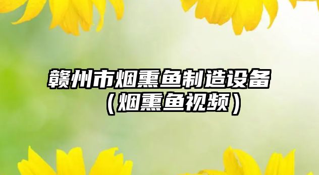 贛州市煙熏魚(yú)制造設備（煙熏魚(yú)視頻）