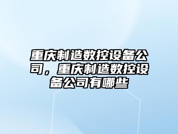 重慶制造數控設備公司，重慶制造數控設備公司有哪些