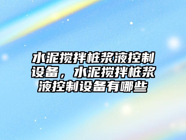 水泥攪拌樁漿液控制設備，水泥攪拌樁漿液控制設備有哪些