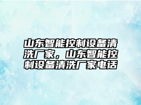 山東智能控制設備清洗廠(chǎng)家，山東智能控制設備清洗廠(chǎng)家電話(huà)