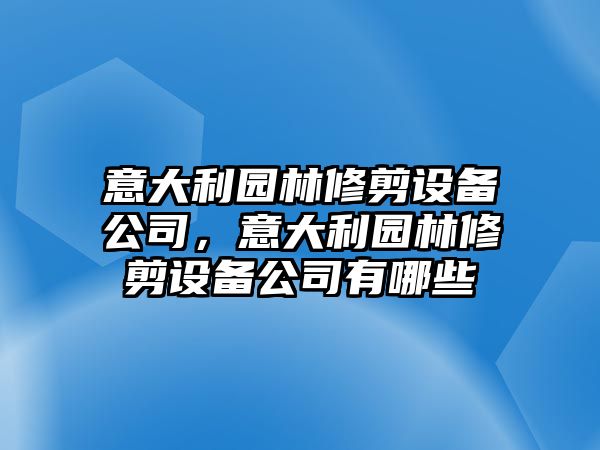意大利園林修剪設備公司，意大利園林修剪設備公司有哪些