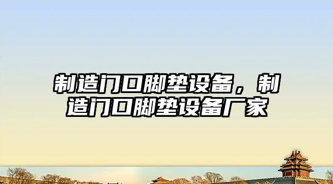 制造門(mén)口腳墊設備，制造門(mén)口腳墊設備廠(chǎng)家
