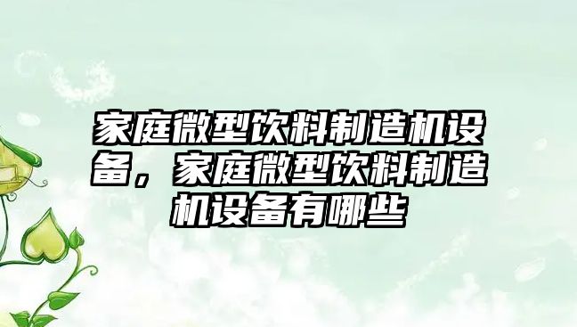 家庭微型飲料制造機設備，家庭微型飲料制造機設備有哪些
