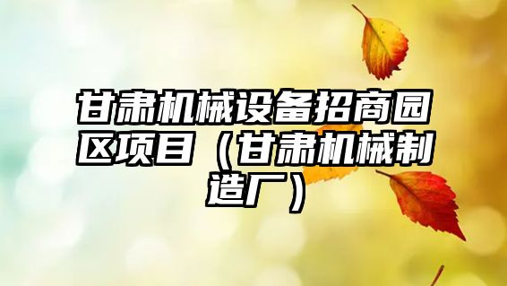 甘肅機械設備招商園區項目（甘肅機械制造廠(chǎng)）