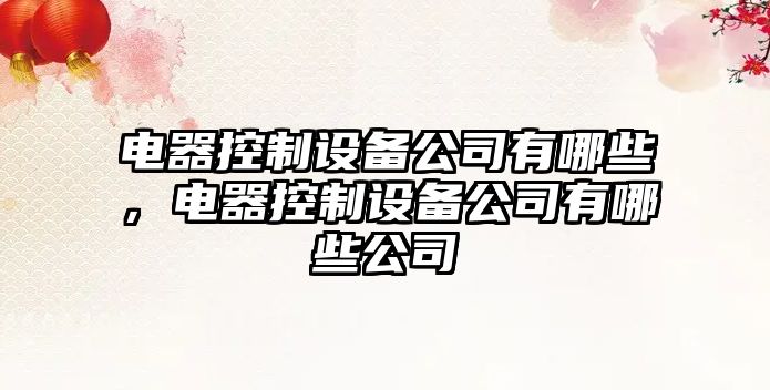 電器控制設備公司有哪些，電器控制設備公司有哪些公司