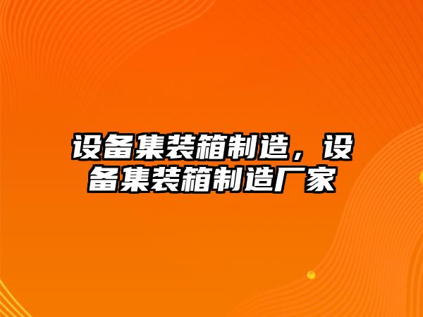 設備集裝箱制造，設備集裝箱制造廠(chǎng)家
