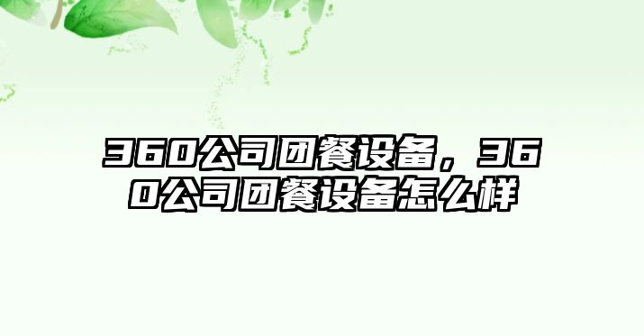 360公司團餐設備，360公司團餐設備怎么樣