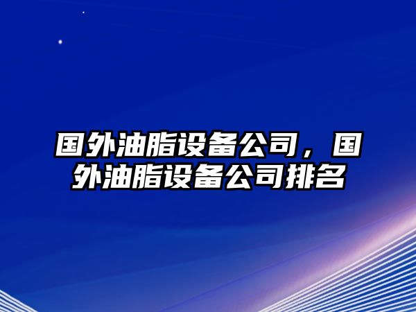 國外油脂設備公司，國外油脂設備公司排名