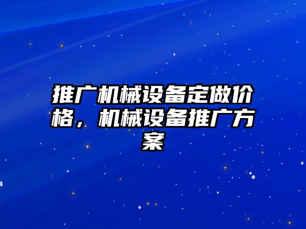 推廣機械設備定做價(jià)格，機械設備推廣方案