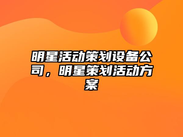 明星活動(dòng)策劃設備公司，明星策劃活動(dòng)方案