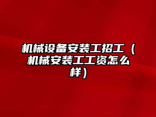 機械設備安裝工招工（機械安裝工工資怎么樣）