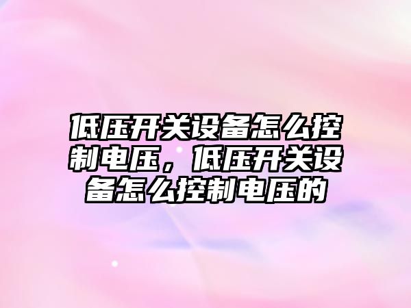 低壓開(kāi)關(guān)設備怎么控制電壓，低壓開(kāi)關(guān)設備怎么控制電壓的