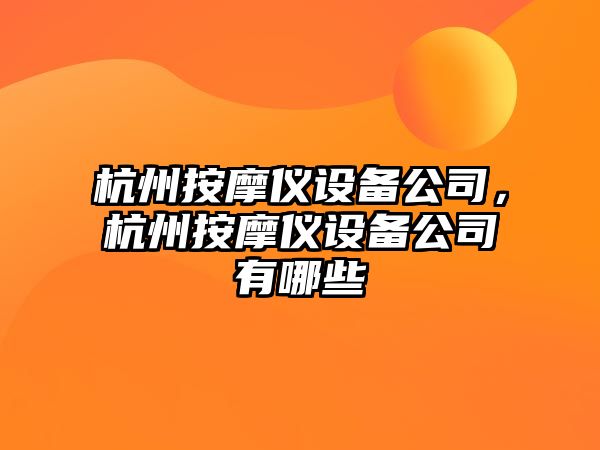 杭州按摩儀設備公司，杭州按摩儀設備公司有哪些