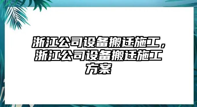 浙江公司設備搬遷施工，浙江公司設備搬遷施工方案