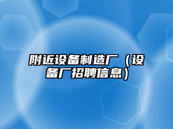 附近設備制造廠(chǎng)（設備廠(chǎng)招聘信息）