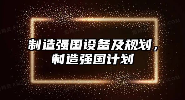 制造強國設備及規劃，制造強國計劃