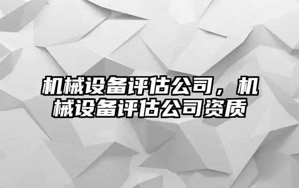 機械設備評估公司，機械設備評估公司資質(zhì)