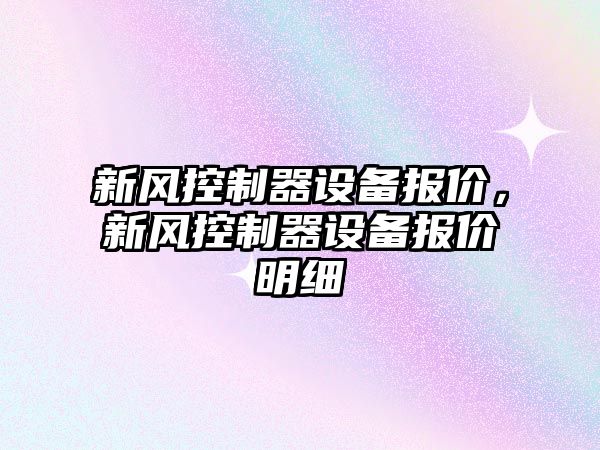 新風(fēng)控制器設備報價(jià)，新風(fēng)控制器設備報價(jià)明細