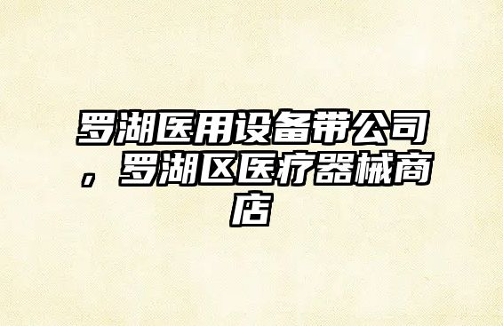羅湖醫用設備帶公司，羅湖區醫療器械商店