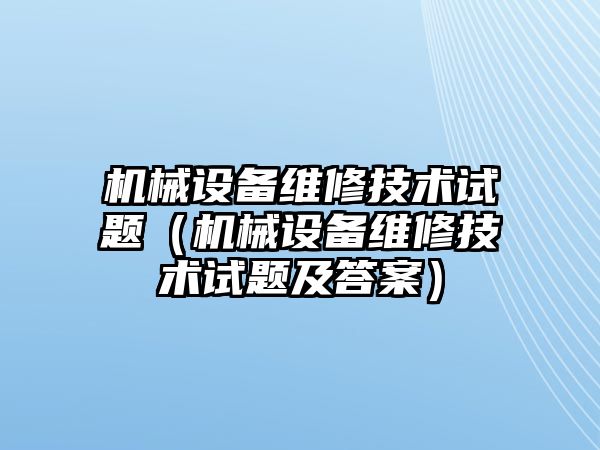 機械設備維修技術(shù)試題（機械設備維修技術(shù)試題及答案）
