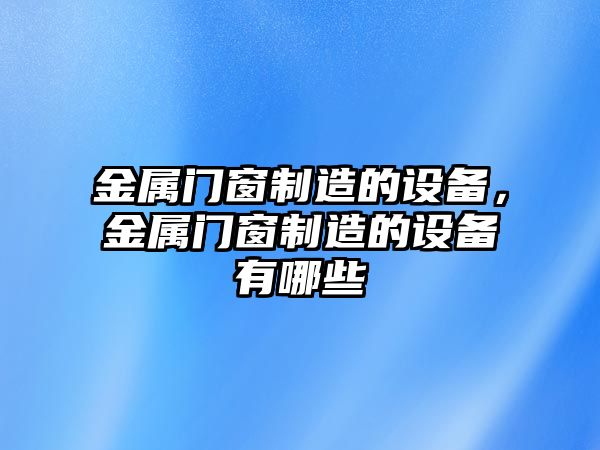 金屬門(mén)窗制造的設備，金屬門(mén)窗制造的設備有哪些