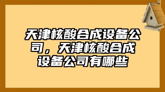 天津核酸合成設備公司，天津核酸合成設備公司有哪些