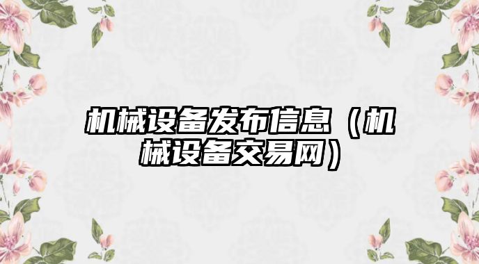 機械設備發(fā)布信息（機械設備交易網(wǎng)）