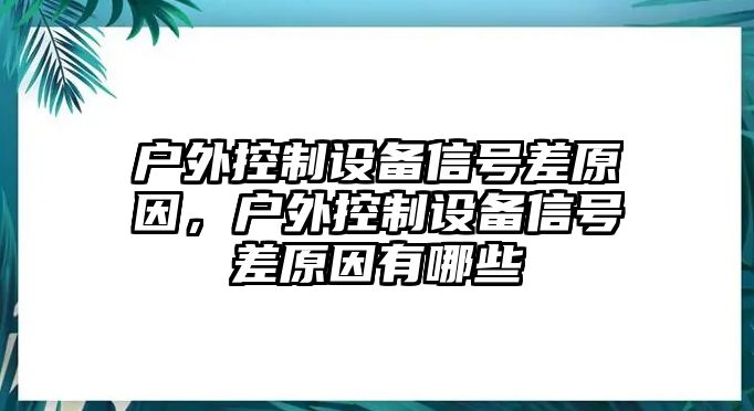 戶(hù)外控制設備信號差原因，戶(hù)外控制設備信號差原因有哪些