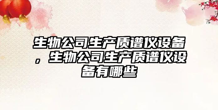 生物公司生產(chǎn)質(zhì)譜儀設備，生物公司生產(chǎn)質(zhì)譜儀設備有哪些