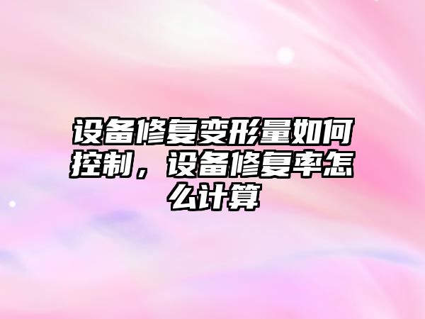 設備修復變形量如何控制，設備修復率怎么計算