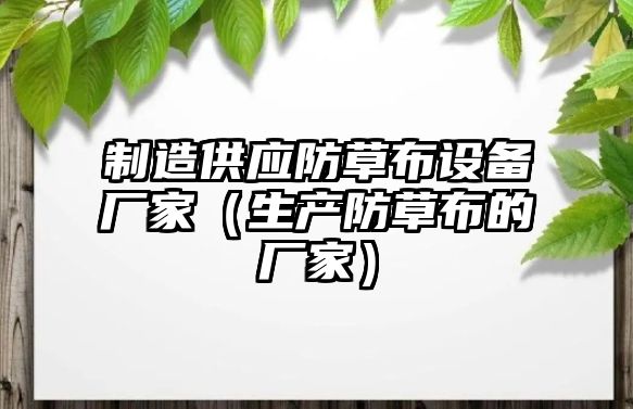 制造供應防草布設備廠(chǎng)家（生產(chǎn)防草布的廠(chǎng)家）