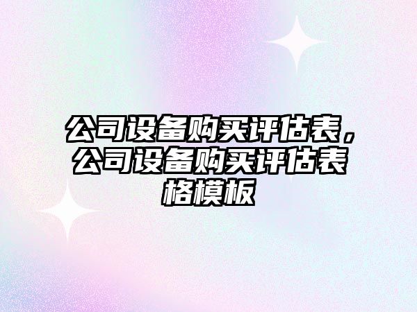 公司設備購買(mǎi)評估表，公司設備購買(mǎi)評估表格模板