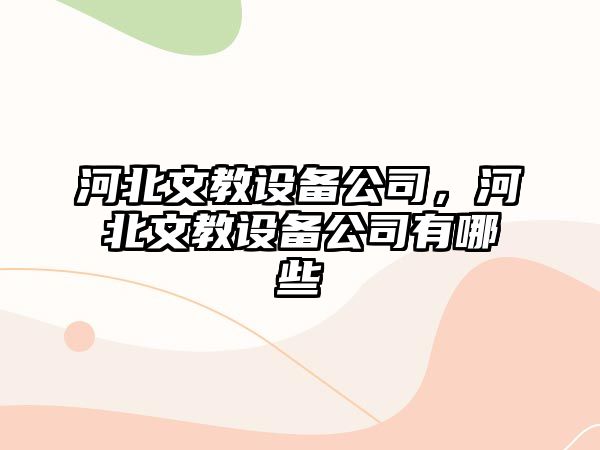 河北文教設備公司，河北文教設備公司有哪些