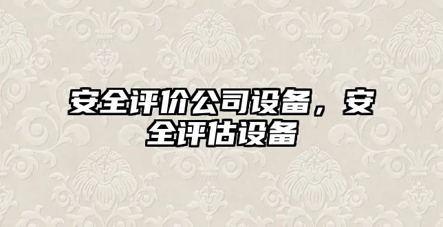 安全評價(jià)公司設備，安全評估設備
