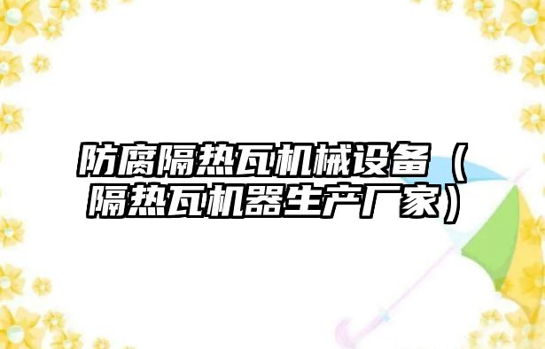 防腐隔熱瓦機械設備（隔熱瓦機器生產(chǎn)廠(chǎng)家）