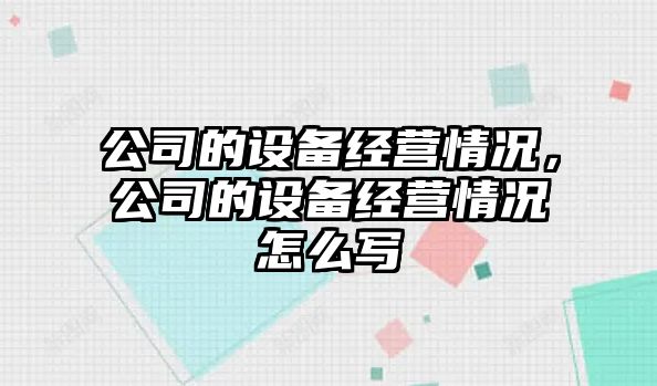 公司的設備經(jīng)營(yíng)情況，公司的設備經(jīng)營(yíng)情況怎么寫(xiě)