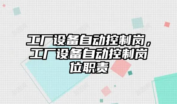 工廠(chǎng)設備自動(dòng)控制崗，工廠(chǎng)設備自動(dòng)控制崗位職責