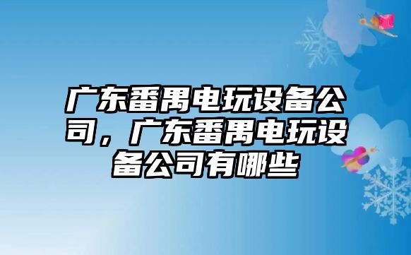 廣東番禺電玩設備公司，廣東番禺電玩設備公司有哪些