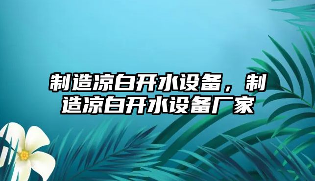制造涼白開(kāi)水設備，制造涼白開(kāi)水設備廠(chǎng)家