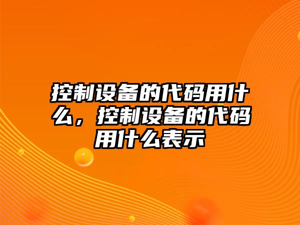 控制設備的代碼用什么，控制設備的代碼用什么表示