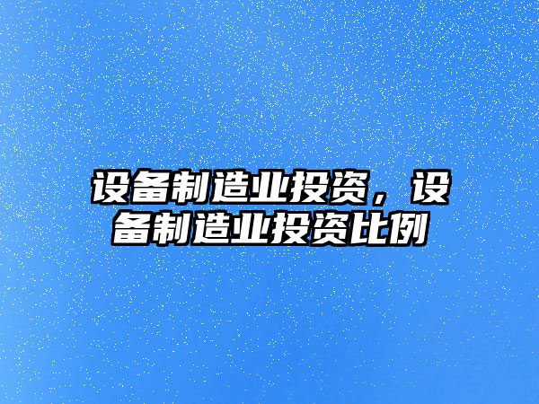 設備制造業(yè)投資，設備制造業(yè)投資比例