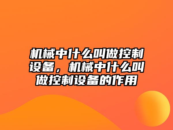機械中什么叫做控制設備，機械中什么叫做控制設備的作用