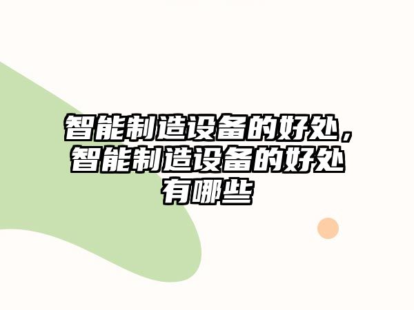智能制造設備的好處，智能制造設備的好處有哪些