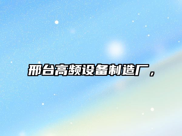 邢臺高頻設備制造廠(chǎng)，