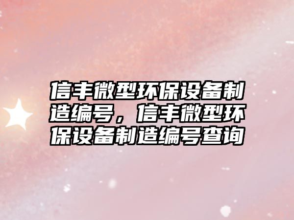 信豐微型環(huán)保設備制造編號，信豐微型環(huán)保設備制造編號查詢(xún)