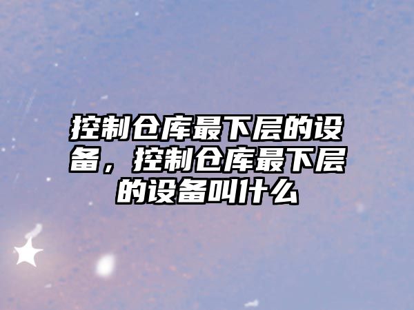 控制倉庫最下層的設備，控制倉庫最下層的設備叫什么