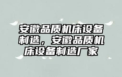 安徽品質(zhì)機床設備制造，安徽品質(zhì)機床設備制造廠(chǎng)家