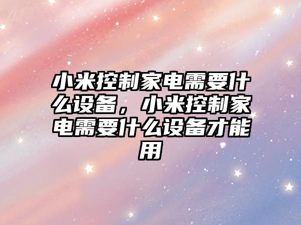 小米控制家電需要什么設備，小米控制家電需要什么設備才能用